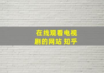 在线观看电视剧的网站 知乎